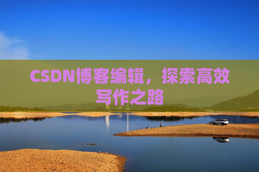 CSDN博客编辑，探索高效写作之路