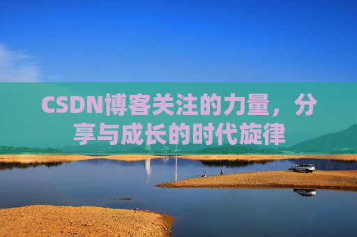 CSDN博客关注的力量,分享与成长的时代旋律 CSDN博客关注的力量,分享与成长的时代旋律