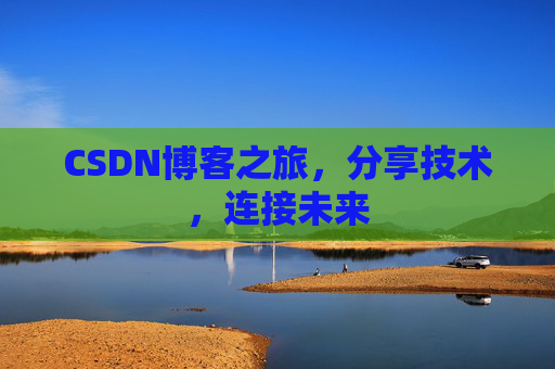 CSDN博客之旅，分享技术，连接未来